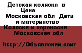 Детская коляска 2в1 › Цена ­ 10 000 - Московская обл. Дети и материнство » Коляски и переноски   . Московская обл.